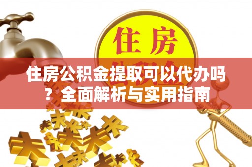 兴文住房公积金提取可以代办吗？全面解析与实用指南