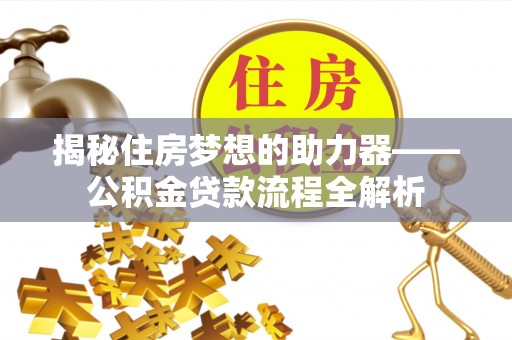 兴文揭秘住房梦想的助力器——公积金贷款流程全解析