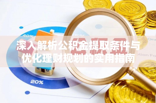 兴文深入解析公积金提取条件与优化理财规划的实用指南