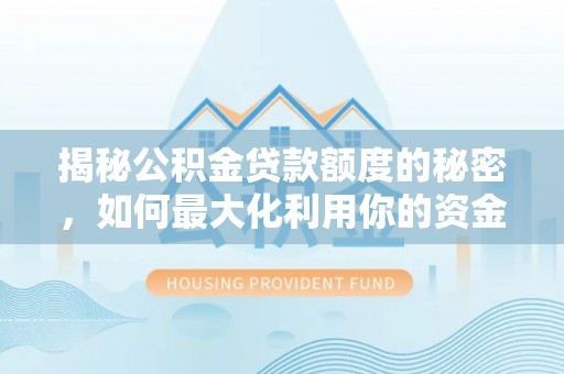 兴文揭秘公积金贷款额度的秘密，如何最大化利用你的资金