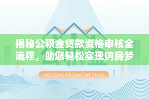 兴文揭秘公积金贷款资格审核全流程，助您轻松实现购房梦想