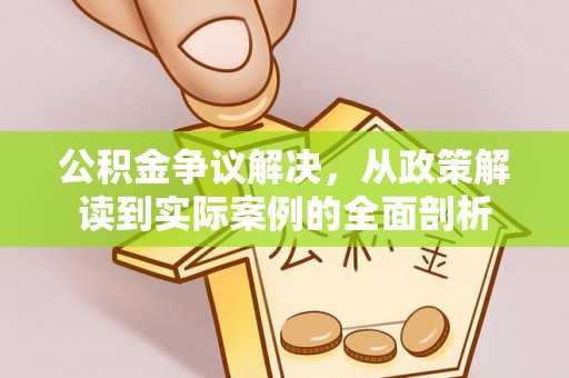 兴文公积金争议解决，从政策解读到实际案例的全面剖析