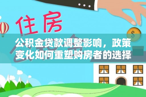 兴文公积金贷款调整影响，政策变化如何重塑购房者的选择与未来