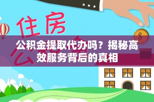 兴文公积金提取代办吗？揭秘高效服务背后的真相