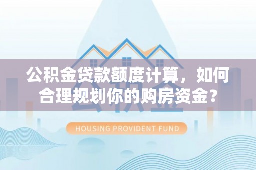 兴文公积金贷款额度计算，如何合理规划你的购房资金？