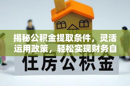 兴文揭秘公积金提取条件，灵活运用政策，轻松实现财务自由