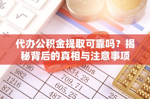 兴文代办公积金提取可靠吗？揭秘背后的真相与注意事项