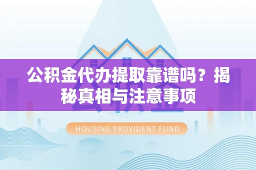 兴文公积金代办提取靠谱吗？揭秘真相与注意事项