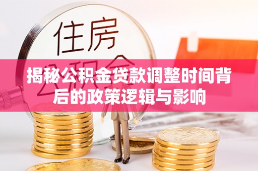 兴文揭秘公积金贷款调整时间背后的政策逻辑与影响