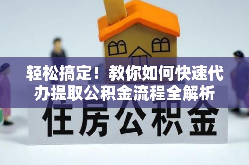 兴文轻松搞定！教你如何快速代办提取公积金流程全解析