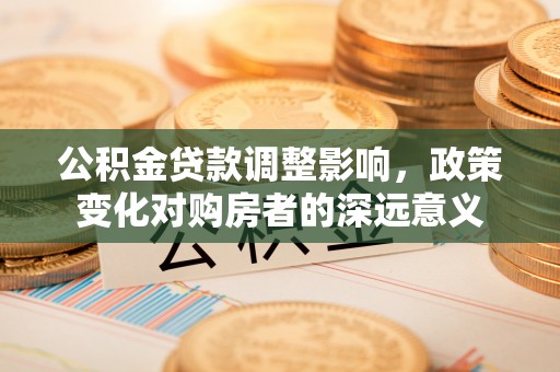 兴文公积金贷款调整影响，政策变化对购房者的深远意义