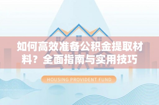 兴文如何高效准备公积金提取材料？全面指南与实用技巧