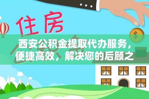 兴文西安公积金提取代办服务，便捷高效，解决您的后顾之忧