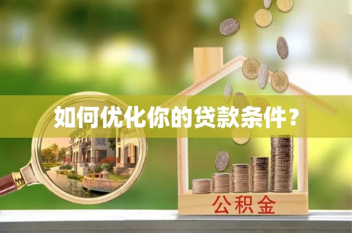 兴文如何优化你的贷款条件？