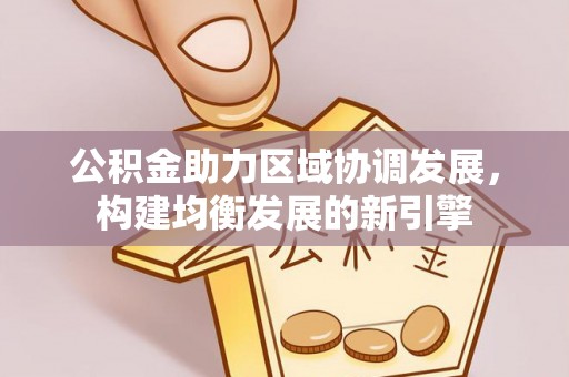 兴文公积金助力区域协调发展，构建均衡发展的新引擎