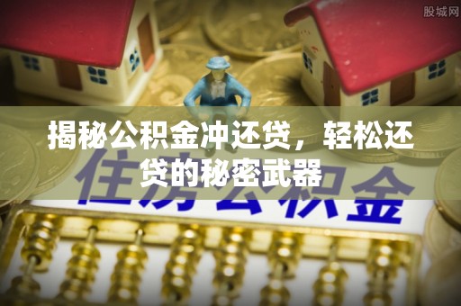 兴文揭秘公积金冲还贷，轻松还贷的秘密武器