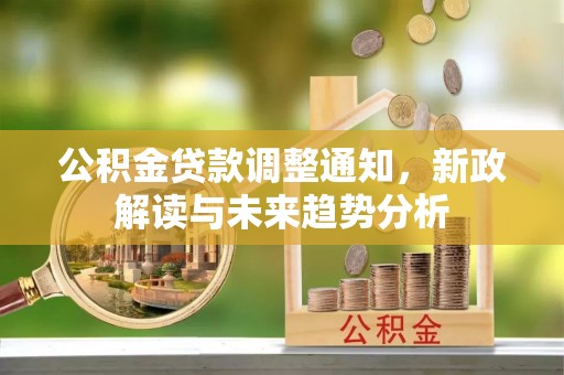 兴文公积金贷款调整通知，新政解读与未来趋势分析