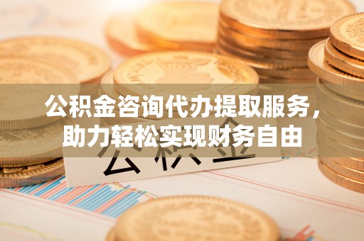 兴文公积金咨询代办提取服务，助力轻松实现财务自由