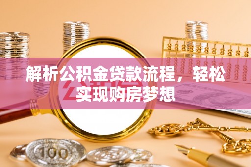 兴文解析公积金贷款流程，轻松实现购房梦想