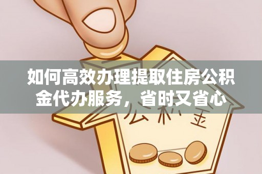 兴文如何高效办理提取住房公积金代办服务，省时又省心