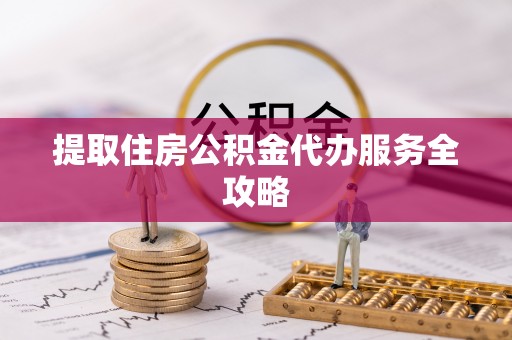 兴文提取住房公积金代办服务全攻略