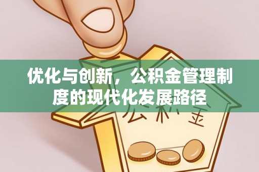 兴文优化与创新，公积金管理制度的现代化发展路径