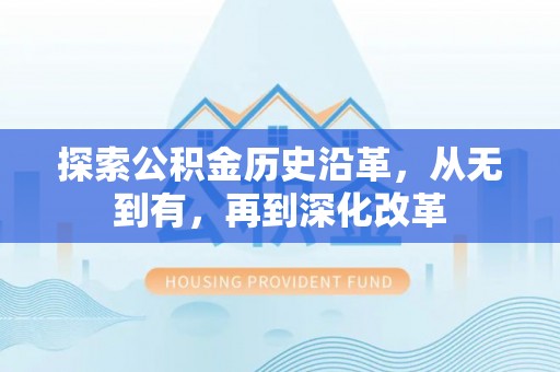 兴文探索公积金历史沿革，从无到有，再到深化改革