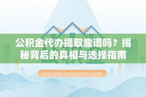 兴文公积金代办提取靠谱吗？揭秘背后的真相与选择指南