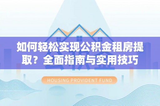 兴文如何轻松实现公积金租房提取？全面指南与实用技巧