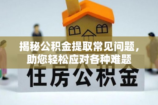 兴文揭秘公积金提取常见问题，助您轻松应对各种难题