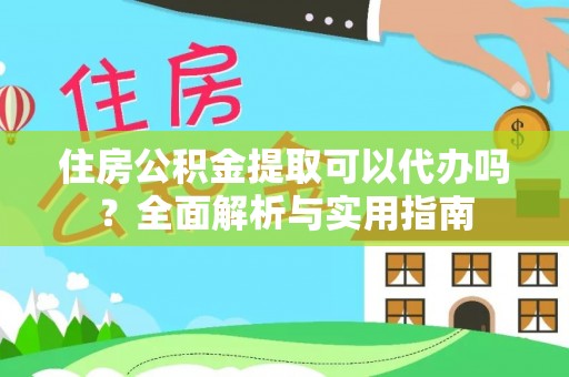 兴文住房公积金提取可以代办吗？全面解析与实用指南