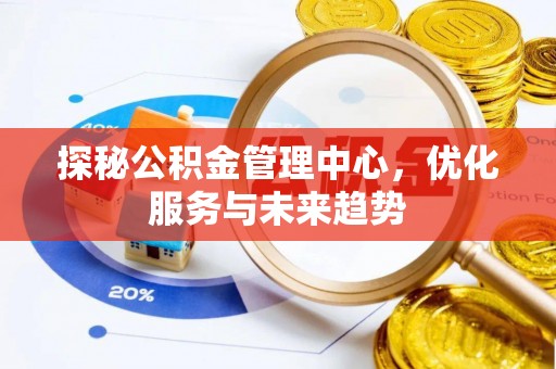 兴文探秘公积金管理中心，优化服务与未来趋势