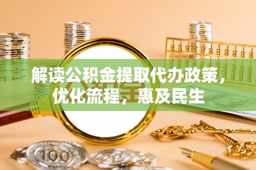 兴文解读公积金提取代办政策，优化流程，惠及民生