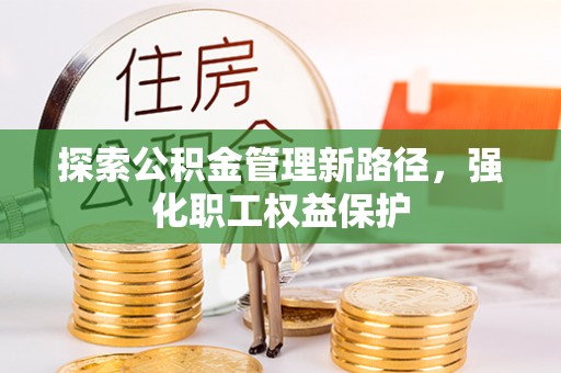 兴文探索公积金管理新路径，强化职工权益保护