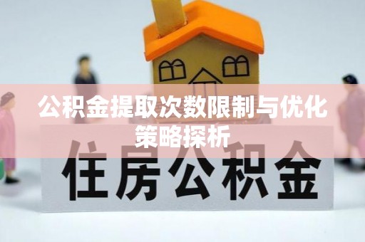 兴文公积金提取次数限制与优化策略探析