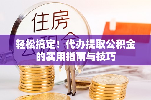 兴文轻松搞定！代办提取公积金的实用指南与技巧
