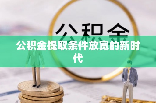 兴文公积金提取条件放宽的新时代