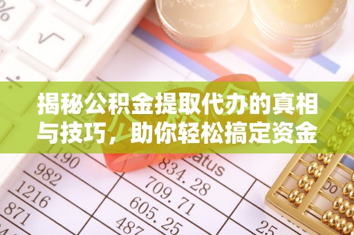 兴文揭秘公积金提取代办的真相与技巧，助你轻松搞定资金流动问题