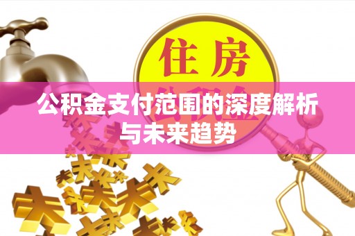 兴文公积金支付范围的深度解析与未来趋势