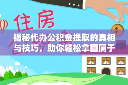 兴文揭秘代办公积金提取的真相与技巧，助你轻松拿回属于你的钱