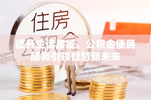 兴文提升生活质量，公积金便民服务引领智慧新未来