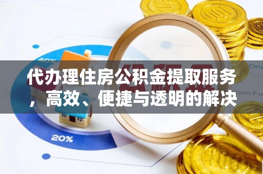 兴文代办理住房公积金提取服务，高效、便捷与透明的解决方案