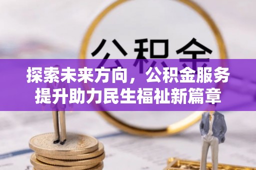 兴文探索未来方向，公积金服务提升助力民生福祉新篇章