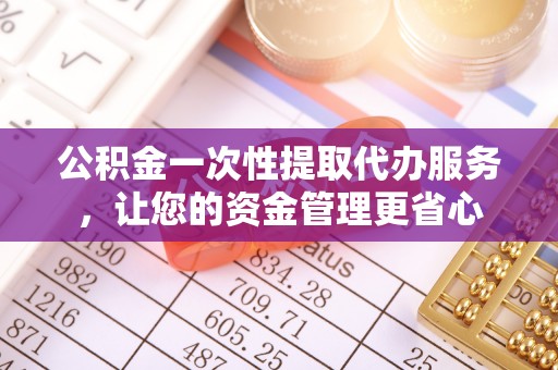 兴文公积金一次性提取代办服务，让您的资金管理更省心