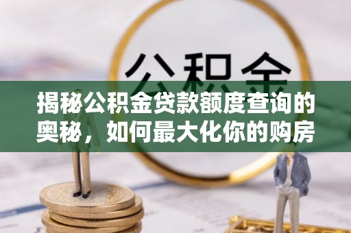 兴文揭秘公积金贷款额度查询的奥秘，如何最大化你的购房资金