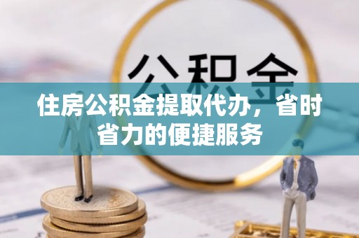 兴文住房公积金提取代办，省时省力的便捷服务