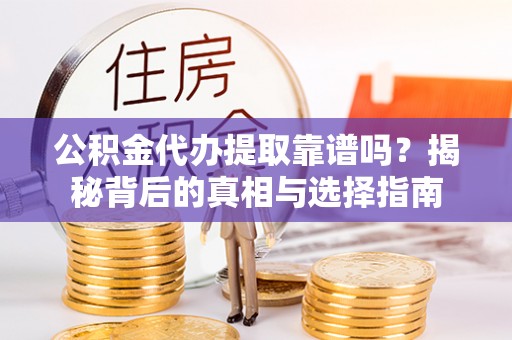 兴文公积金代办提取靠谱吗？揭秘背后的真相与选择指南