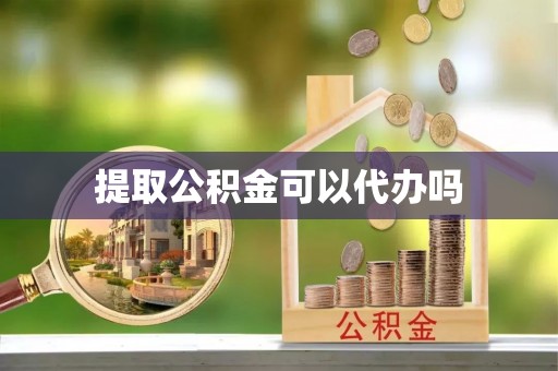 兴文提取公积金可以代办吗
