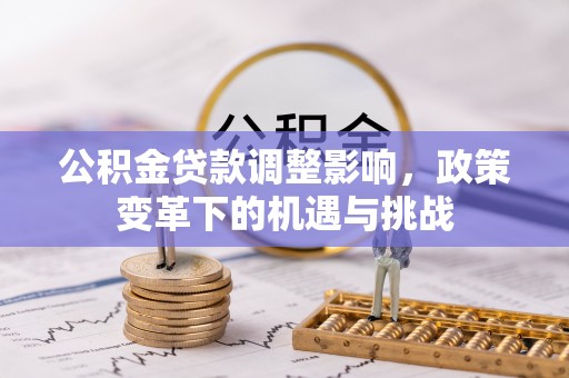 兴文公积金贷款调整影响，政策变革下的机遇与挑战