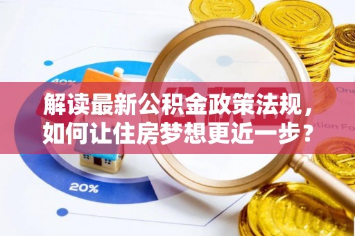 兴文解读最新公积金政策法规，如何让住房梦想更近一步？